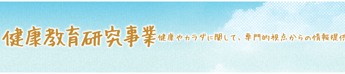 健康教育研究事業 健康やカラダに関して、専門的視点からの情報提供。