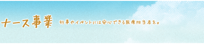 ナース事業 行事やイベントには安心できる医療担当者を。